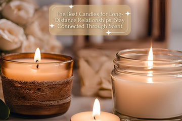 The Best Candles for Long-Distance Relationships: Stay Connected Through Scent